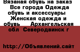 Вязаная обувь на заказ  - Все города Одежда, обувь и аксессуары » Женская одежда и обувь   . Архангельская обл.,Северодвинск г.